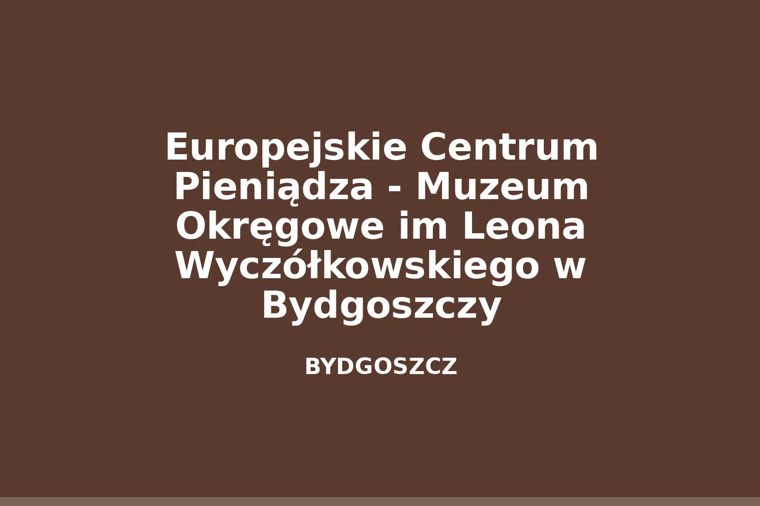 Europejskie Centrum Pieniądza - Muzeum Okręgowe im Leona Wyczółkowskiego w Bydgoszczy