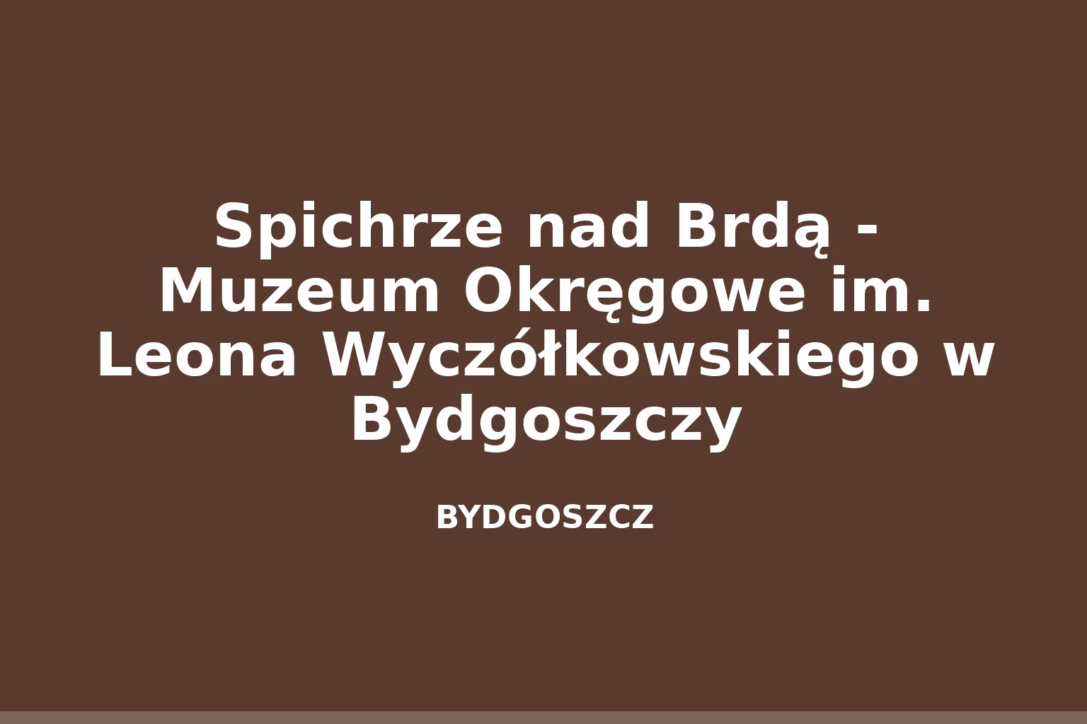 Spichrze nad Brdą - Muzeum Okręgowe im. Leona Wyczółkowskiego w Bydgoszczy