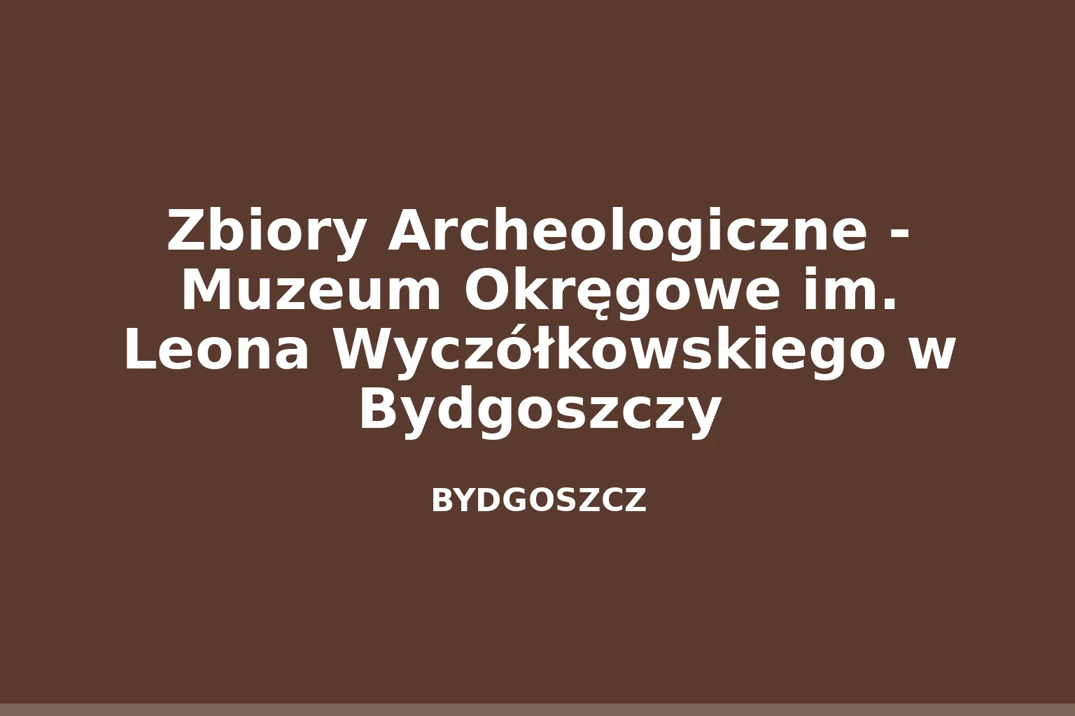 Zbiory Archeologiczne - Muzeum Okręgowe im. Leona Wyczółkowskiego w Bydgoszczy