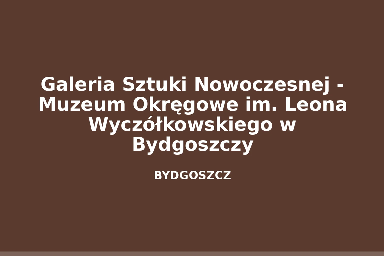Galeria Sztuki Nowoczesnej - Muzeum Okręgowe im. Leona Wyczółkowskiego w Bydgoszczy